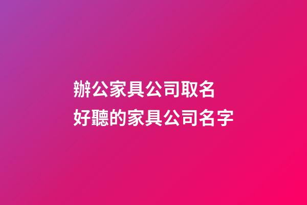 辦公家具公司取名 好聽的家具公司名字-第1張-公司起名-玄機派